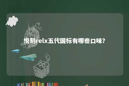 悦刻relx五代国标有哪些口味？ 